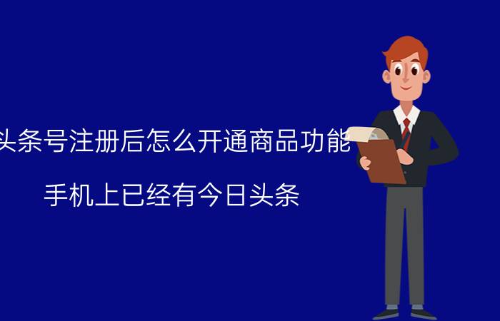 头条号注册后怎么开通商品功能 手机上已经有今日头条，怎样才可以获取收益？